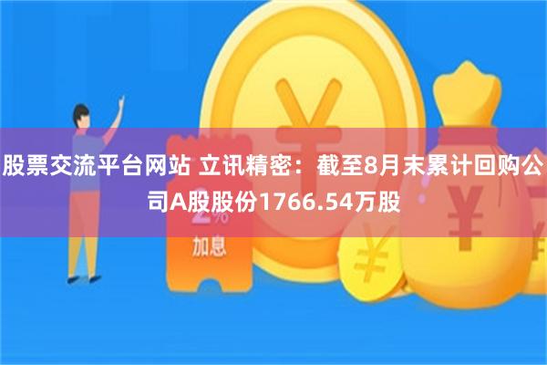 股票交流平台网站 立讯精密：截至8月末累计回购公司A股股份1766.54万股