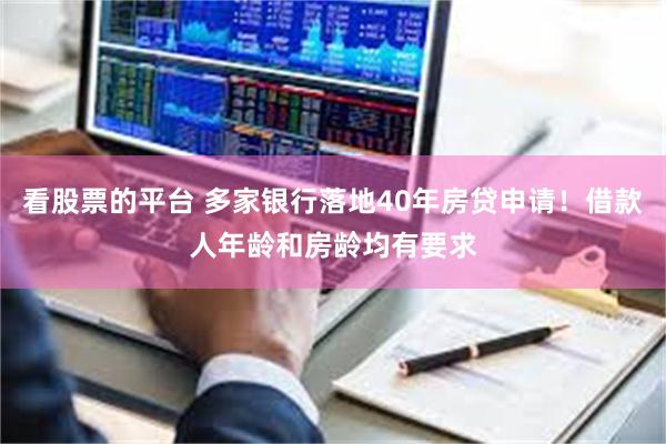 看股票的平台 多家银行落地40年房贷申请!借款人年龄和房龄均有要求