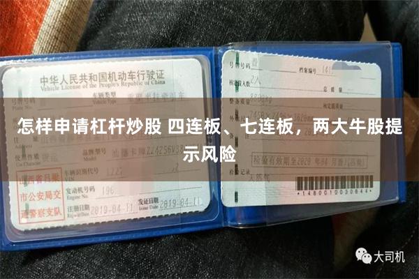 怎样申请杠杆炒股 四连板、七连板，两大牛股提示风险