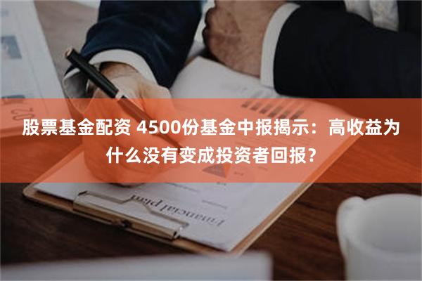 股票基金配资 4500份基金中报揭示：高收益为什么没有变成投资者回报？