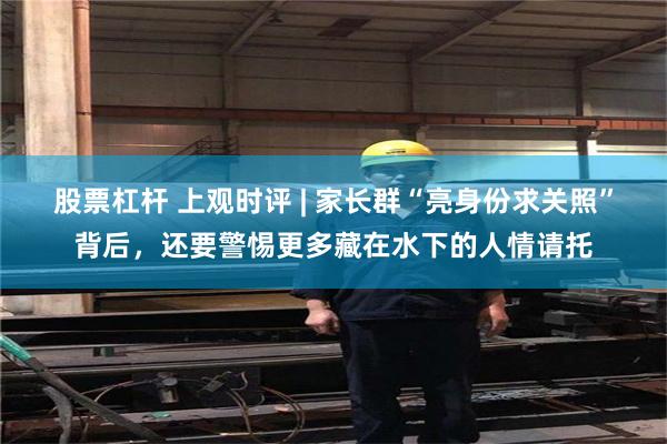 股票杠杆 上观时评 | 家长群“亮身份求关照”背后，还要警惕更多藏在水下的人情请托