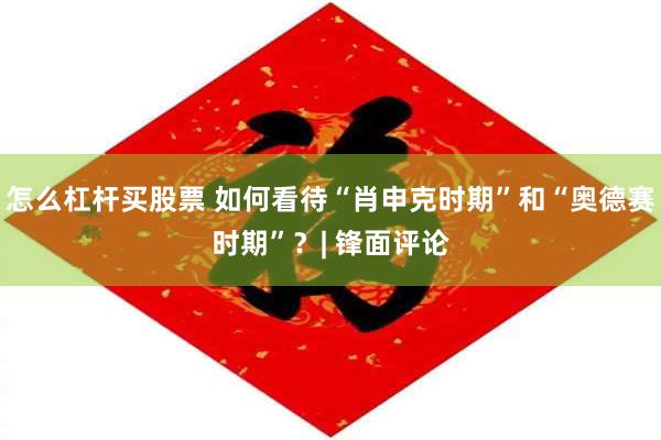 怎么杠杆买股票 如何看待“肖申克时期”和“奥德赛时期”?| 锋面评论