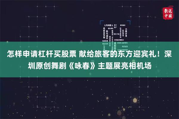 怎样申请杠杆买股票 献给旅客的东方迎宾礼！深圳原创舞剧《咏春》主题展亮相机场