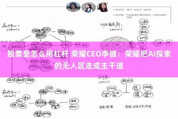 股票里怎么用杠杆 荣耀CEO李健：荣耀把AI探索的无人区走成主干道