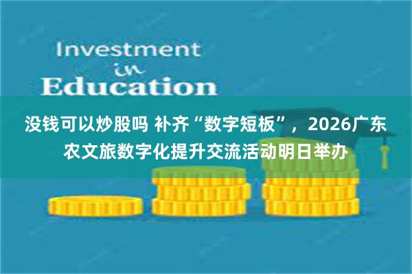 没钱可以炒股吗 补齐“数字短板”，2026广东农文旅数字化提升交流活动明日举办