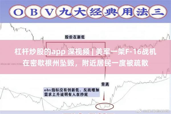 杠杆炒股的app 深视频 | 美军一架F-16战机在密歇根州坠毁，附近居民一度被疏散