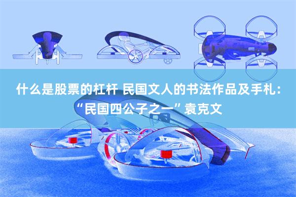 什么是股票的杠杆 民国文人的书法作品及手札：“民国四公子之一”袁克文