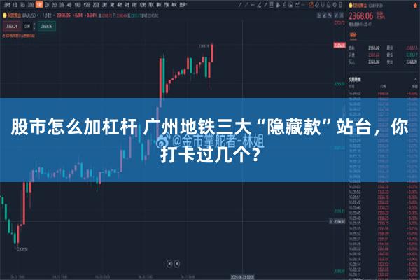 股市怎么加杠杆 广州地铁三大“隐藏款”站台，你打卡过几个？