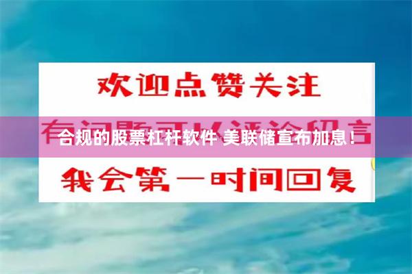 合规的股票杠杆软件 美联储宣布加息！