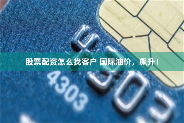 股票配资怎么找客户 国际油价,飙升!
