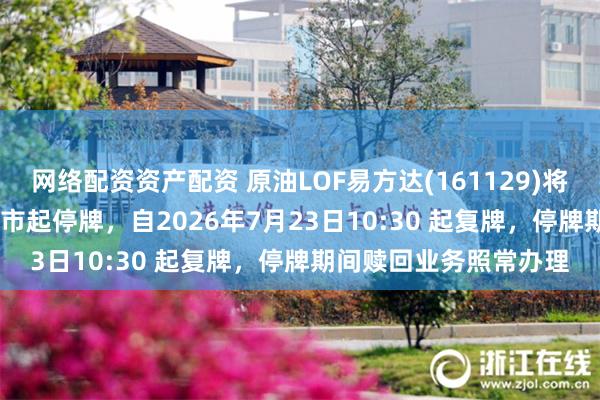 网络配资资产配资 原油LOF易方达(161129)将于2026年7月23日开市起停牌，自2026年7月23日10:30 起复牌，停牌期间赎回业务照常办理