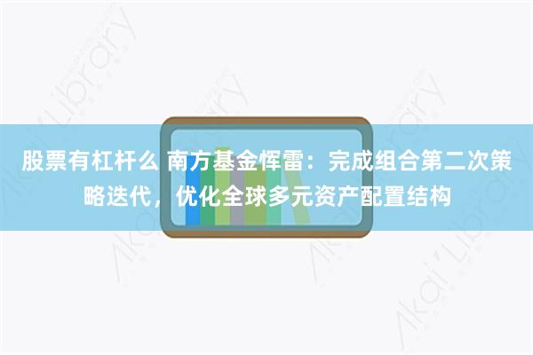 股票有杠杆么 南方基金恽雷：完成组合第二次策略迭代，优化全球多元资产配置结构