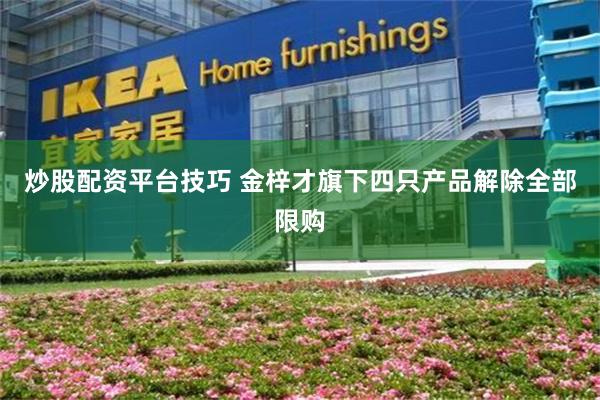 炒股配资平台技巧 金梓才旗下四只产品解除全部限购