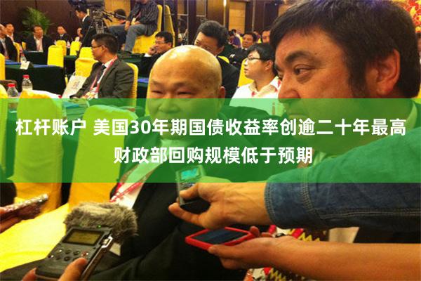杠杆账户 美国30年期国债收益率创逾二十年最高 财政部回购规模低于预期