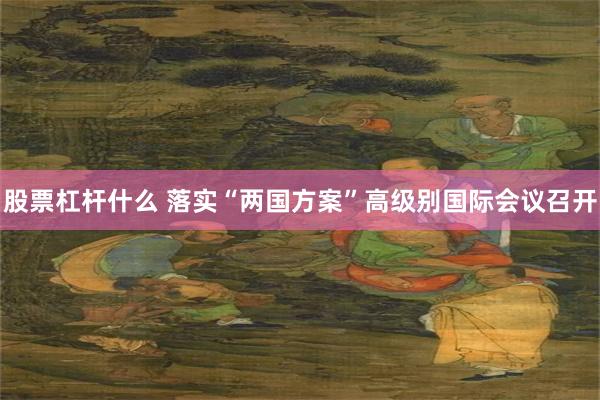 股票杠杆什么 落实“两国方案”高级别国际会议召开