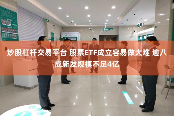 炒股杠杆交易平台 股票ETF成立容易做大难 逾八成新发规模不足4亿