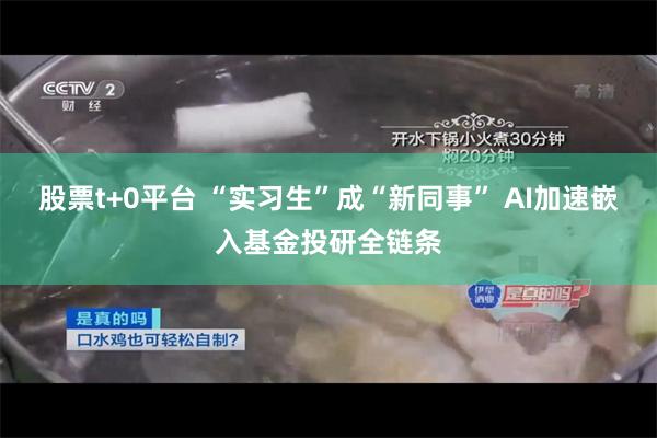 股票t+0平台 “实习生”成“新同事” AI加速嵌入基金投研全链条