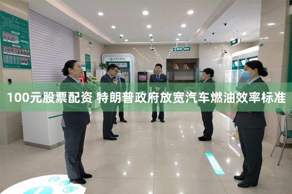 100元股票配资 特朗普政府放宽汽车燃油效率标准