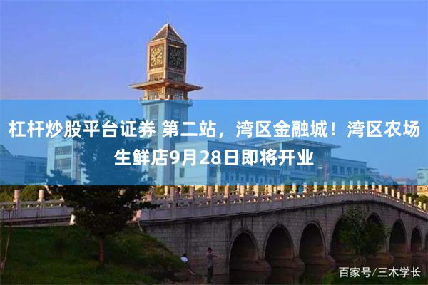 杠杆炒股平台证券 第二站，湾区金融城！湾区农场生鲜店9月28日即将开业