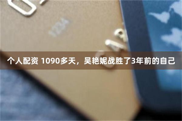 个人配资 1090多天,吴艳妮战胜了3年前的自己