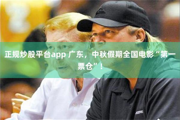 正规炒股平台app 广东，中秋假期全国电影“第一票仓”！