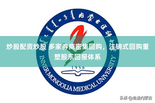 炒股配资炒股 多家券商密集回购，注销式回购重塑股东回报体系