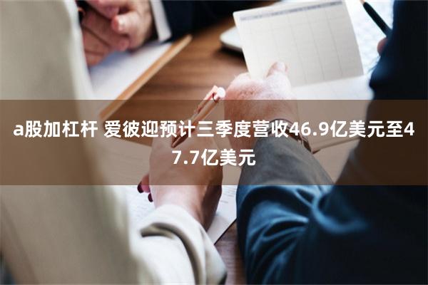 a股加杠杆 爱彼迎预计三季度营收46.9亿美元至47.7亿美元