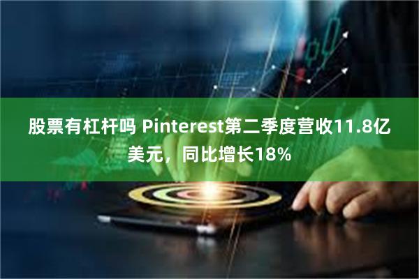 股票有杠杆吗 Pinterest第二季度营收11.8亿美元，同比增长18%