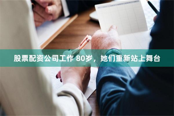 股票配资公司工作 80岁，她们重新站上舞台