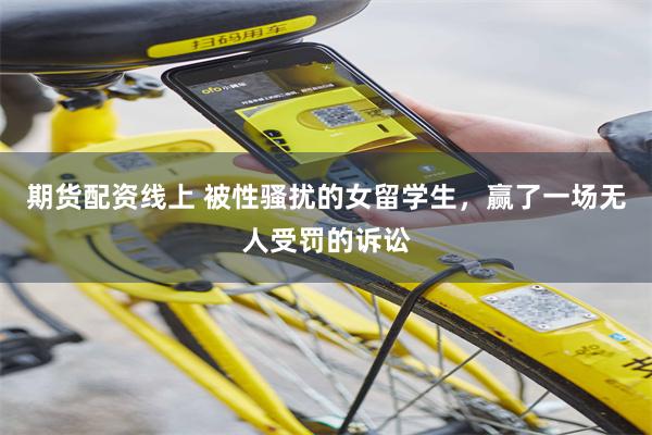 期货配资线上 被性骚扰的女留学生,赢了一场无人受罚的诉讼