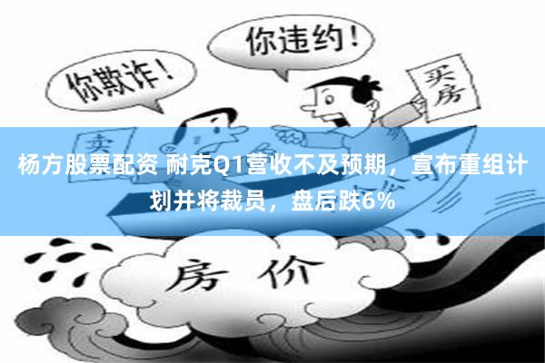 杨方股票配资 耐克Q1营收不及预期，宣布重组计划并将裁员，盘后跌6%