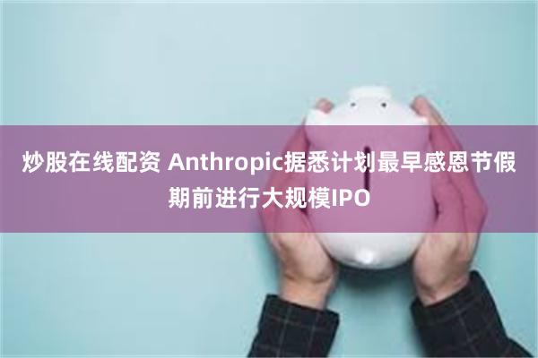 炒股在线配资 Anthropic据悉计划最早感恩节假期前进行大规模IPO