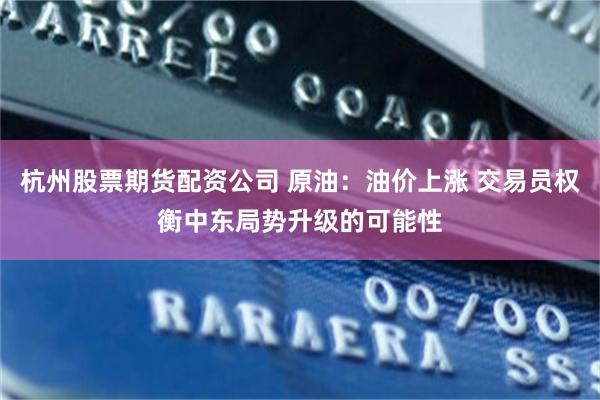 杭州股票期货配资公司 原油:油价上涨 交易员权衡中东局势升级的可能性