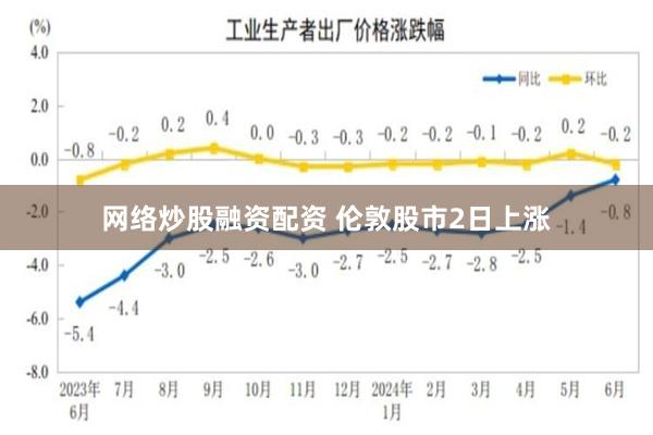 网络炒股融资配资 伦敦股市2日上涨