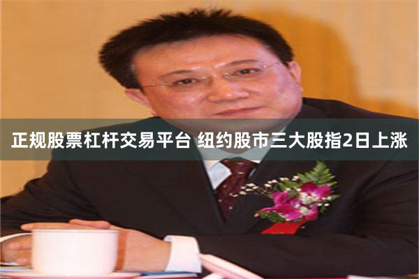 正规股票杠杆交易平台 纽约股市三大股指2日上涨