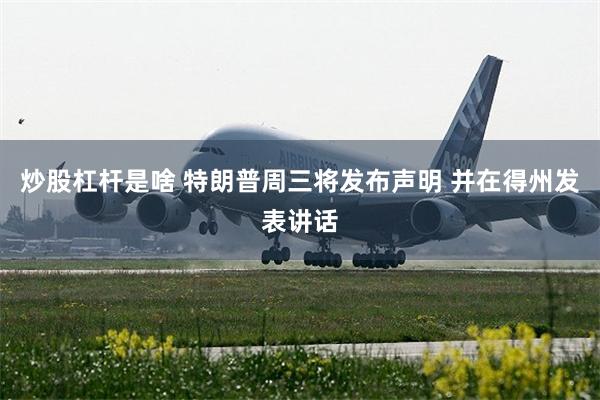炒股杠杆是啥 特朗普周三将发布声明 并在得州发表讲话