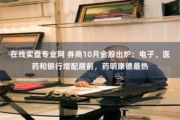 在线实盘专业网 券商10月金股出炉:电子、医药和银行增配居前,药明康德最热