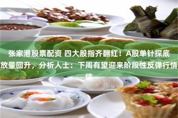 张家港股票配资 四大股指齐翻红！A股单针探底放量回升，分析人士：下周有望迎来阶段性反弹行情