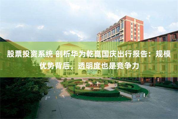 股票投资系统 剖析华为乾崑国庆出行报告：规模优势背后，透明度也是竞争力