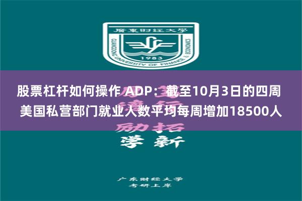 股票杠杆如何操作 ADP：截至10月3日的四周 美国私营部门就业人数平均每周增加18500人