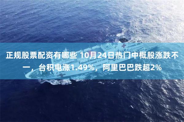 正规股票配资有哪些 10月24日热门中概股涨跌不一,台积电涨1.49%,阿里巴巴跌超2%