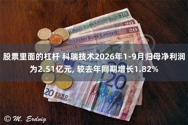 股票里面的杠杆 科瑞技术2026年1-9月归母净利润为2.51亿元, 较去年同期增长1.82%